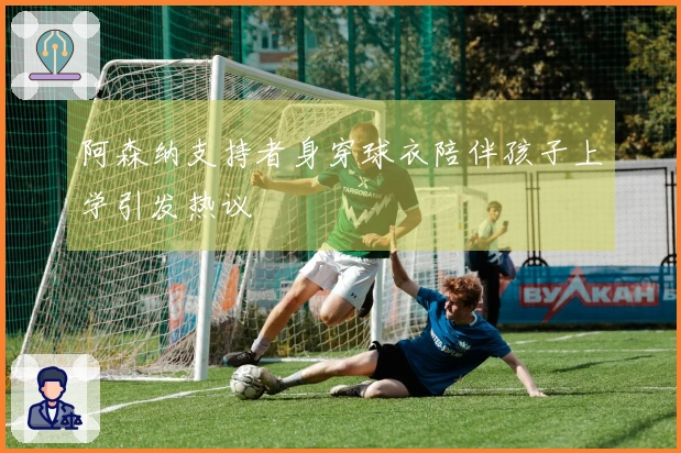 阿森纳支持者身穿球衣陪伴孩子上学引发热议