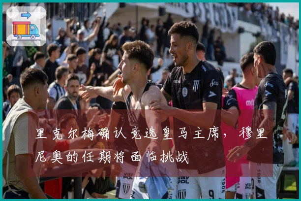 里克尔梅确认竞选皇马主席，穆里尼奥的任期将面临挑战