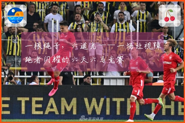 一根绳子,六道光——一场让视障跑者闪耀的六天六马竞赛